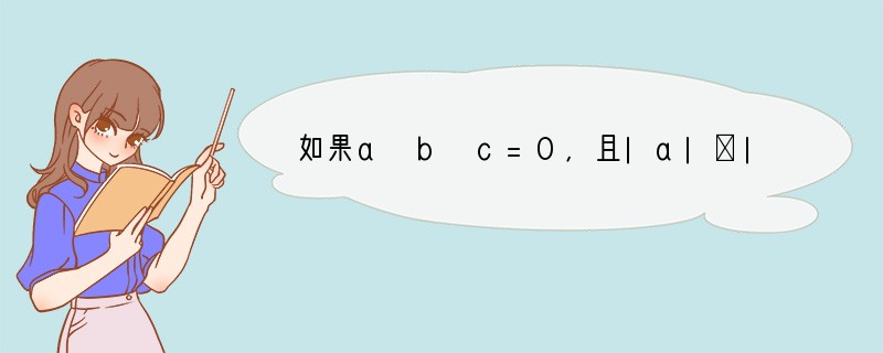 如果a b c=0，且|a|＞|b|＞|c|．则下列说法中可能成立的是（　　）A．b